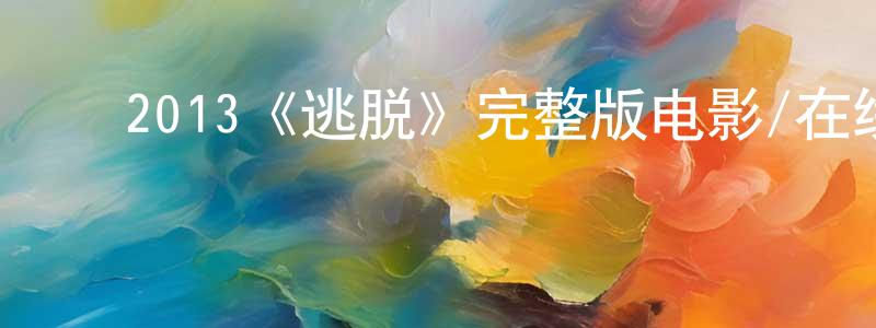 蔡凯伟的动漫综艺大全,2013《逃脱》完整版电影/在线观看/百度云-美剧天堂